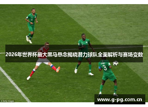 2026年世界杯最大黑马悬念揭晓潜力球队全面解析与赛场变数