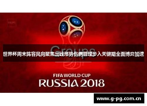 世界杯周末阵容风向聚焦出线形势伤病管理步入关键期全面博弈加速