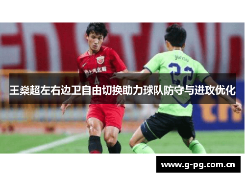 王燊超左右边卫自由切换助力球队防守与进攻优化