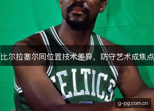 比尔拉塞尔同位置技术差异，防守艺术成焦点