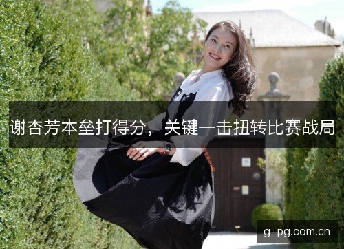 谢杏芳本垒打得分，关键一击扭转比赛战局