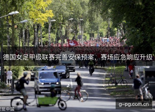 德国女足甲级联赛完善安保预案,赛场应急响应升级 德国女足甲级联赛完善安保预案,赛场应急响应升级